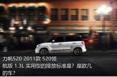 力帆520 2011款 520领航版 1.3L 实用型的排放标准是？是欧几的车？