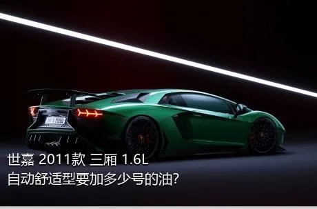 世嘉 2011款 三厢 1.6L 自动舒适型要加多少号的油？