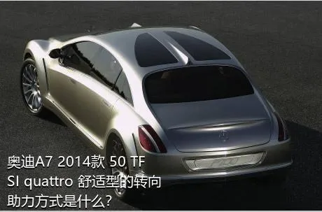 奥迪A7 2014款 50 TFSI quattro 舒适型的转向助力方式是什么？