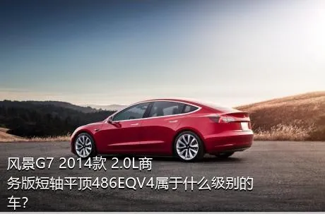 风景G7 2014款 2.0L商务版短轴平顶486EQV4属于什么级别的车？