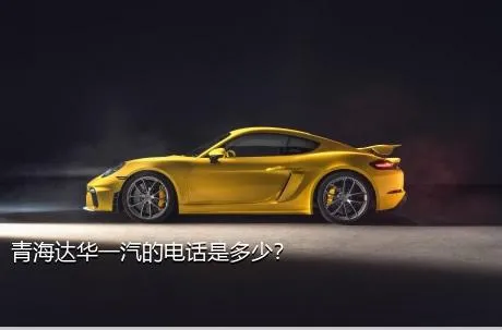 青海达华一汽的电话是多少？