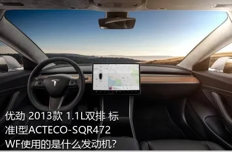 优劲 2013款 1.1L双排 标准I型ACTECO-SQR472WF使用的是什么发动机？
