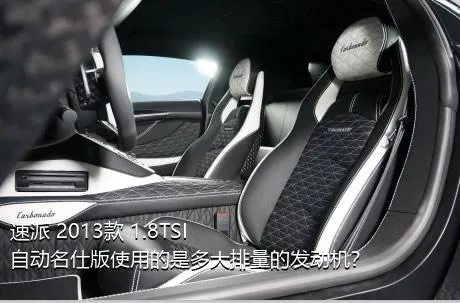 速派 2013款 1.8TSI 自动名仕版使用的是多大排量的发动机？