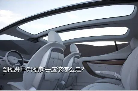 到福州中升福新去应该怎么走？