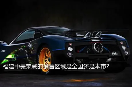 福建中豪荣威的销售区域是全国还是本市？