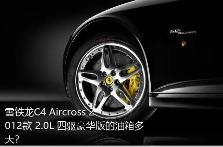 雪铁龙C4 Aircross 2012款 2.0L 四驱豪华版的油箱多大？