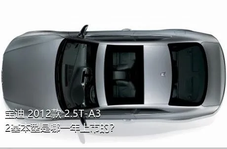 宝迪 2012款 2.5T-A32基本型是哪一年上市的？
