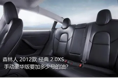 森林人 2012款 经典 2.0XS 手动豪华版要加多少号的油？