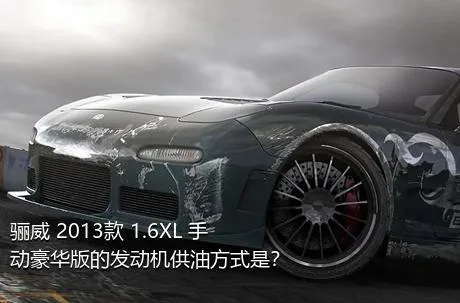骊威 2013款 1.6XL 手动豪华版的发动机供油方式是？