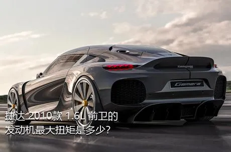 捷达 2010款 1.6L 前卫的发动机最大扭矩是多少？