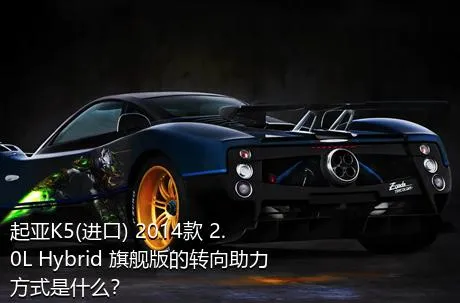 起亚K5(进口) 2014款 2.0L Hybrid 旗舰版的转向助力方式是什么？