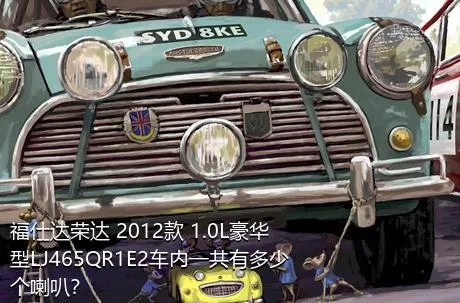 福仕达荣达 2012款 1.0L豪华型LJ465QR1E2车内一共有多少个喇叭？