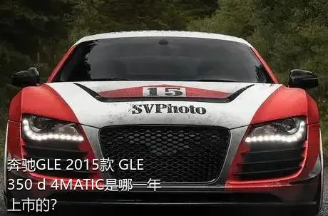 奔驰GLE 2015款 GLE 350 d 4MATIC是哪一年上市的？
