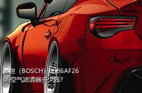 博世（BOSCH）0986AF2605空气滤清器多少钱？
