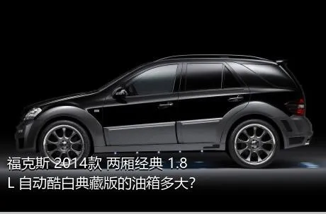 福克斯 2014款 两厢经典 1.8L 自动酷白典藏版的油箱多大？