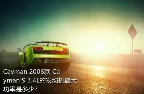 Cayman 2006款 Cayman S 3.4L的发动机最大功率是多少？