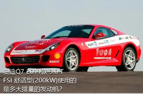 奥迪Q7 2011款 3.0 TFSI 舒适型(200kW)使用的是多大排量的发动机？