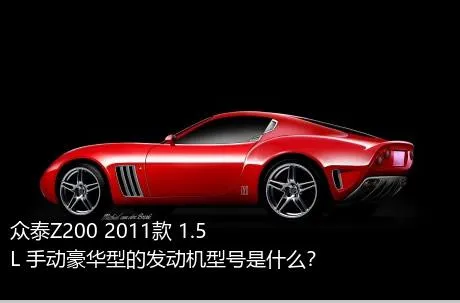 众泰Z200 2011款 1.5L 手动豪华型的发动机型号是什么？