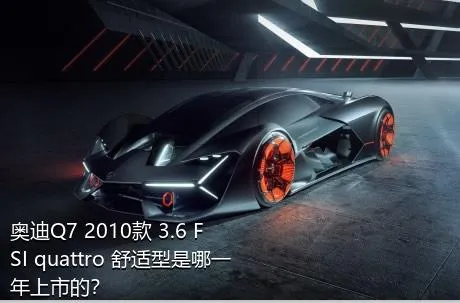 奥迪Q7 2010款 3.6 FSI quattro 舒适型是哪一年上市的？