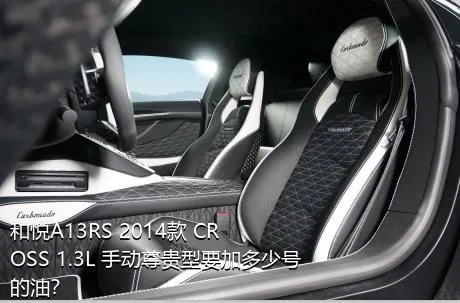 和悦A13RS 2014款 CROSS 1.3L 手动尊贵型要加多少号的油？