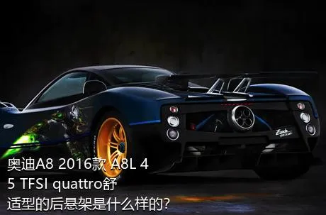 奥迪A8 2016款 A8L 45 TFSI quattro舒适型的后悬架是什么样的？