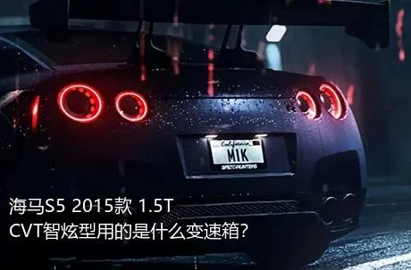 海马S5 2015款 1.5T CVT智炫型用的是什么变速箱？