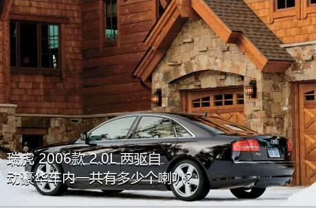 瑞虎 2006款 2.0L 两驱自动豪华车内一共有多少个喇叭？