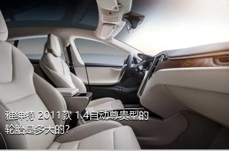 雅绅特 2011款 1.4自动尊贵型的轮胎是多大的？