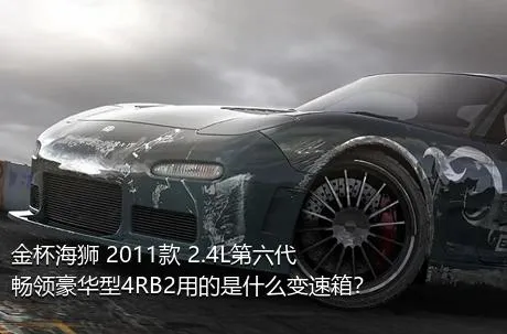 金杯海狮 2011款 2.4L第六代畅领豪华型4RB2用的是什么变速箱？
