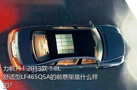 力帆T11 2013款 1.0L舒适型LF465Q5A的前悬架是什么样的？