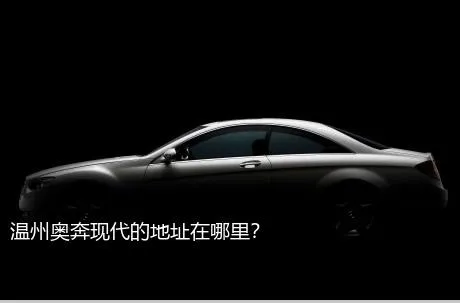 温州奥奔现代的地址在哪里？