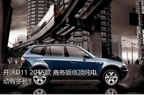 开沃D11 2015款 商务版低顶纯电动有多长？