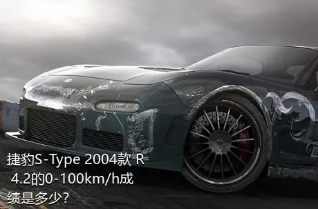 捷豹S-Type 2004款 R 4.2的0-100km/h成绩是多少？
