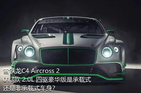 雪铁龙C4 Aircross 2013款 2.0L 四驱豪华版是承载式还是非承载式车身？