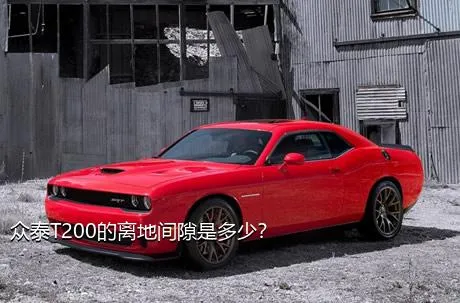 众泰T200的离地间隙是多少？