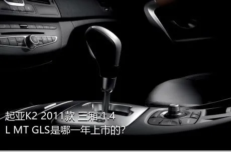 起亚K2 2011款 三厢 1.4L MT GLS是哪一年上市的？