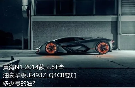 黄海N1 2014款 2.8T柴油豪华版JE493ZLQ4CB要加多少号的油？