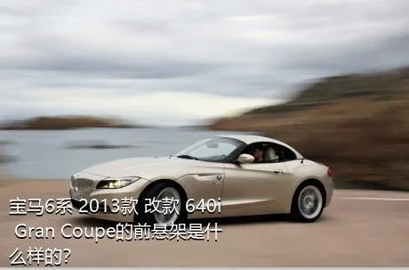 宝马6系 2013款 改款 640i Gran Coupe的前悬架是什么样的？