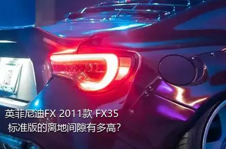 英菲尼迪FX 2011款 FX35 标准版的离地间隙有多高？