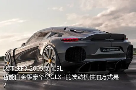 比亚迪F3 2009款 1.5L 智能白金版豪华型GLX-i的发动机供油方式是？