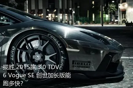 揽胜 2015款 3.0 TDV6 Vogue SE 创世加长版能跑多快？