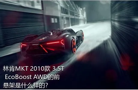 林肯MKT 2010款 3.5T EcoBoost AWD的前悬架是什么样的？