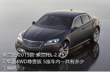 索兰托 2015款 索兰托L 2.2T 柴油4WD尊贵版 5座车内一共有多少个喇叭？