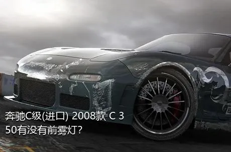 奔驰C级(进口) 2008款 C 350有没有前雾灯？