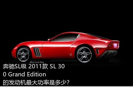 奔驰SL级 2011款 SL 300 Grand Edition的发动机最大功率是多少？
