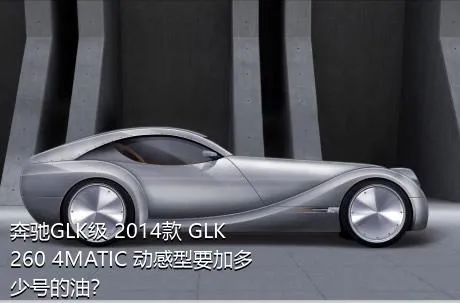 奔驰GLK级 2014款 GLK 260 4MATIC 动感型要加多少号的油？