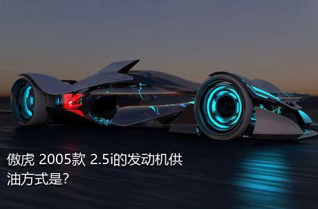 傲虎 2005款 2.5i的发动机供油方式是？