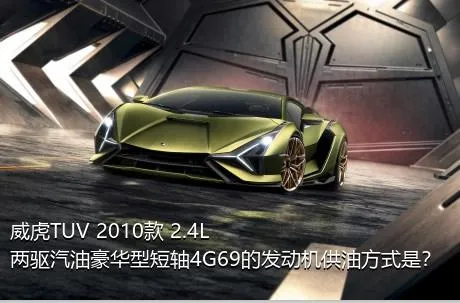 威虎TUV 2010款 2.4L两驱汽油豪华型短轴4G69的发动机供油方式是？