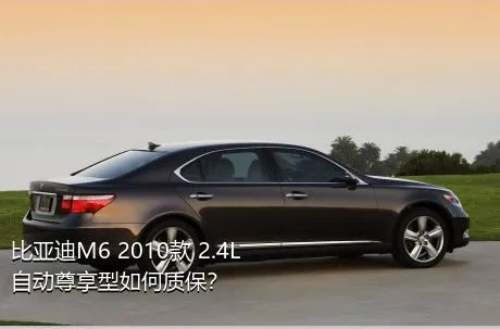 比亚迪M6 2010款 2.4L 自动尊享型如何质保？