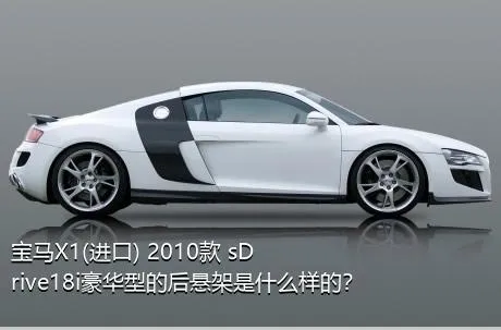 宝马X1(进口) 2010款 sDrive18i豪华型的后悬架是什么样的？